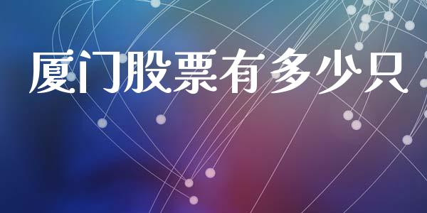 厦门股票有多少只_https://wap.15771688.com_国际期货_第1张