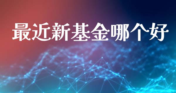 最近新基金哪个好_https://wap.15771688.com_道指期货_第1张