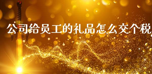 公司给员工的礼品怎么交个税_https://wap.15771688.com_道指期货_第1张