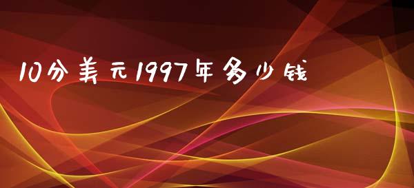 10分美元1997年多少钱_https://wap.15771688.com_国际期货_第1张