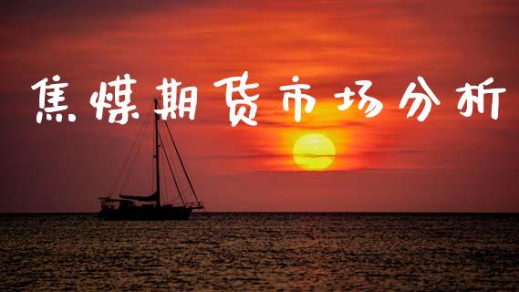 焦煤期货市场分析_https://wap.15771688.com_国际期货_第1张