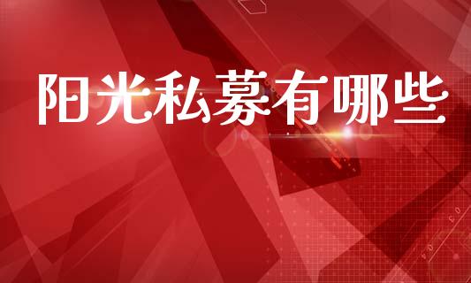 阳光私募有哪些_https://wap.15771688.com_原油期货直播室_第1张