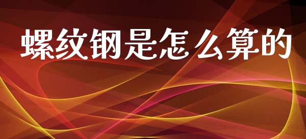 螺纹钢是怎么算的_https://wap.15771688.com_原油期货直播室_第1张