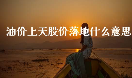 油价上天股价落地什么意思_https://wap.15771688.com_原油期货直播室_第1张