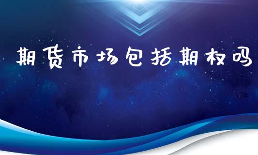 期货市场包括期权吗_https://wap.15771688.com_原油期货直播室_第1张
