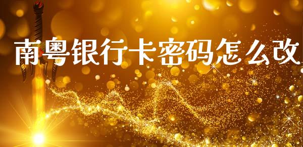 南粤银行卡密码怎么改_https://wap.15771688.com_期货手续费一览表_第1张