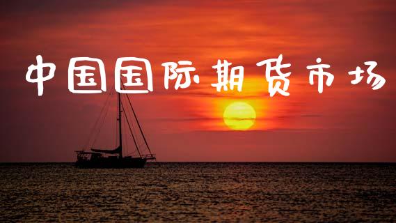 中国国际期货市场_https://wap.15771688.com_国际期货_第1张