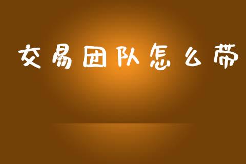 交易团队怎么带_https://wap.15771688.com_期货手续费一览表_第1张
