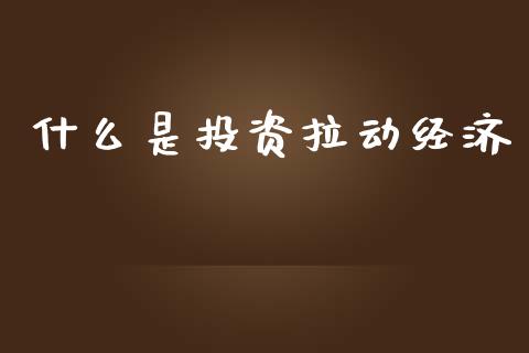 什么是投资拉动经济_https://wap.15771688.com_国际期货_第1张