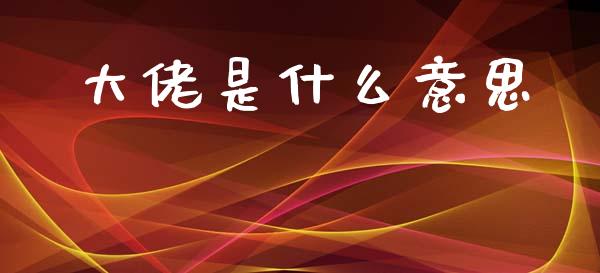 大佬是什么意思_https://wap.15771688.com_期货手续费一览表_第1张