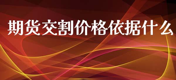 期货交割价格依据什么_https://wap.15771688.com_原油期货直播室_第1张