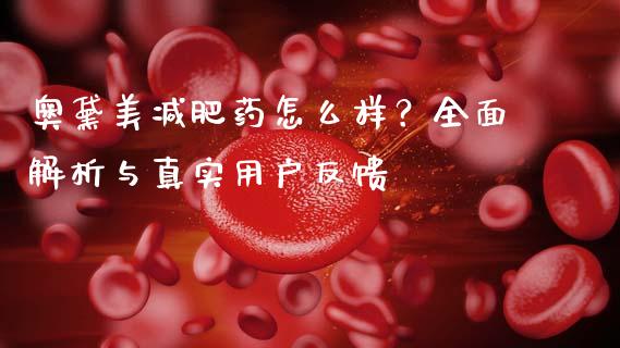 奥黛美减肥药怎么样？全面解析与真实用户反馈_https://wap.15771688.com_国际期货_第1张