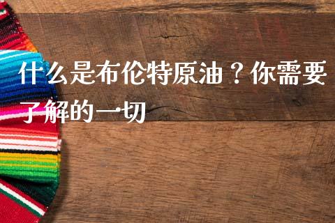 什么是布伦特原油?你需要了解的一切_期货手续费一览表_第1张_原油期货直播室_道指期_期货手续费一览表_国际期货 什么是布伦特原油?你需要了解的一切_https://wap.15771688.com_期货手续费一览表_第1张