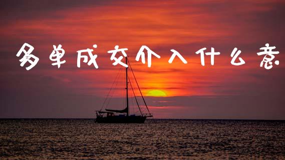 多单成交介入什么意_https://wap.15771688.com_原油期货直播室_第1张