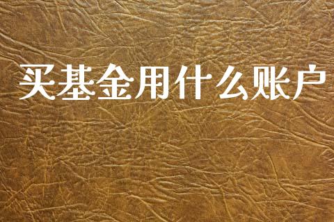 买基金用什么账户_https://wap.15771688.com_期货手续费一览表_第1张