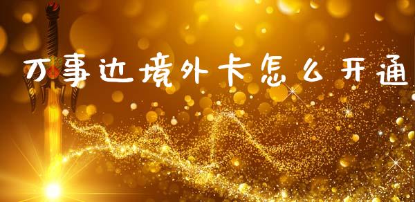 万事达境外卡怎么开通_https://wap.15771688.com_国际期货_第1张
