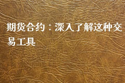 期货合约：深入了解这种交易工具_https://wap.15771688.com_国际期货_第1张