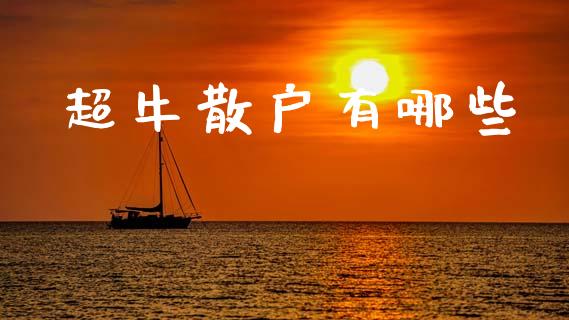超牛散户有哪些_https://wap.15771688.com_原油期货直播室_第1张