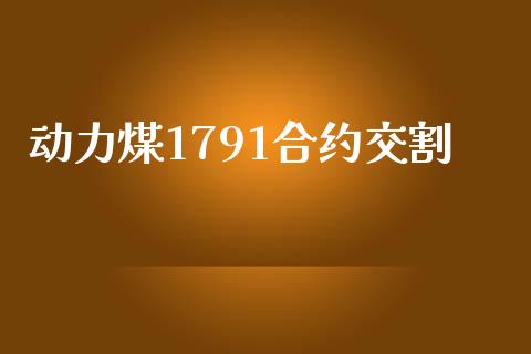 动力煤1791合约交割_https://wap.15771688.com_国际期货_第1张