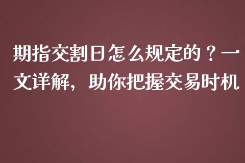 期指交割日怎么规定的？一文详解，助你把握交易时机_https://wap.15771688.com_原油期货直播室_第1张