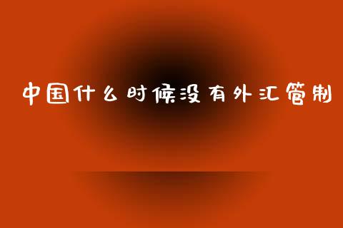 中国什么时候没有外汇管制_https://wap.15771688.com_原油期货直播室_第1张