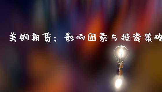美铜期货：影响因素与投资策略_https://wap.15771688.com_原油期货直播室_第1张