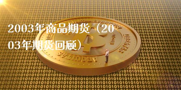 2003年商品期货（2003年期货回顾）_https://wap.15771688.com_期货手续费一览表_第1张