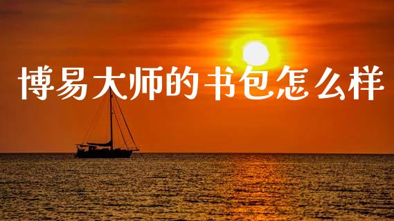 博易大师的书包怎么样_https://wap.15771688.com_原油期货直播室_第1张