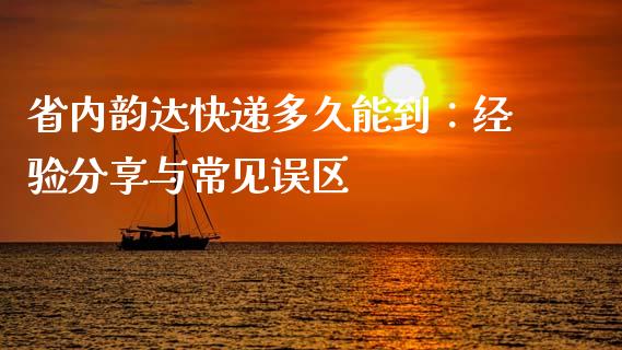 省内韵达快递多久能到：经验分享与常见误区_https://wap.15771688.com_道指期货_第1张