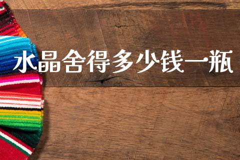 水晶舍得多少钱一瓶_https://wap.15771688.com_期货手续费一览表_第1张