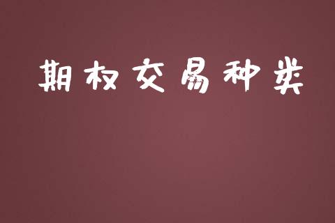 期权交易种类_https://wap.15771688.com_原油期货直播室_第1张