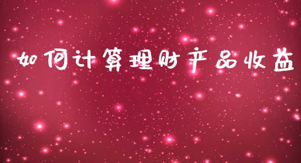 如何计算理财产品收益_https://wap.15771688.com_国际期货_第1张