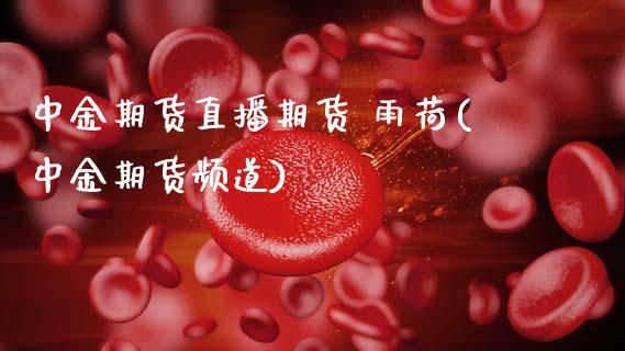 中金期货直播期货 雨荷(中金期货频道)_国际期货_第1张_原油期货直播室_道指期_期货手续费一览表_国际期货 中金期货直播期货 雨荷(中金期货频道)_https://wap.15771688.com_国际期货_第1张