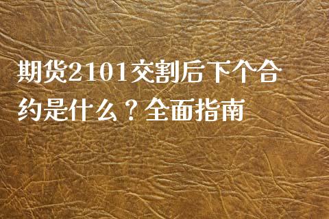 期货2101交割后下个合约是什么？全面指南_https://wap.15771688.com_原油期货直播室_第1张