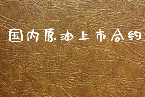 国内原油上市合约_https://wap.15771688.com_原油期货直播室_第1张