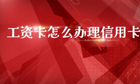 工资卡怎么办理信用卡_https://wap.15771688.com_国际期货_第1张