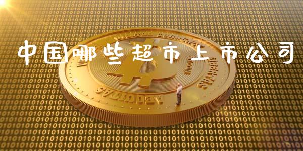 中国哪些超市上市公司_https://wap.15771688.com_国际期货_第1张