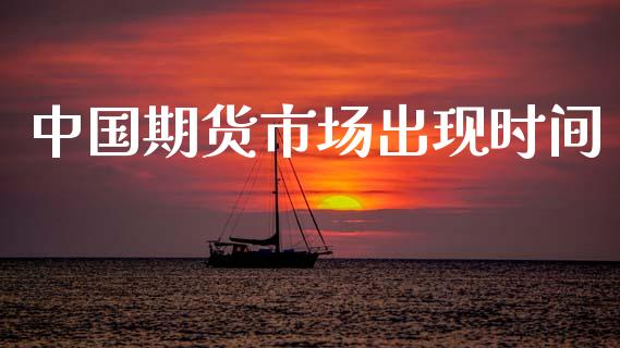 中国期货市场出现时间_https://wap.15771688.com_原油期货直播室_第1张