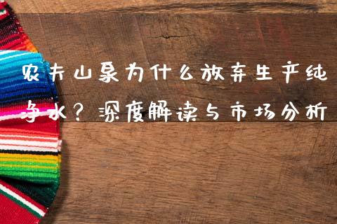 农夫山泉为什么放弃生产纯净水？深度解读与市场分析_https://wap.15771688.com_国际期货_第1张