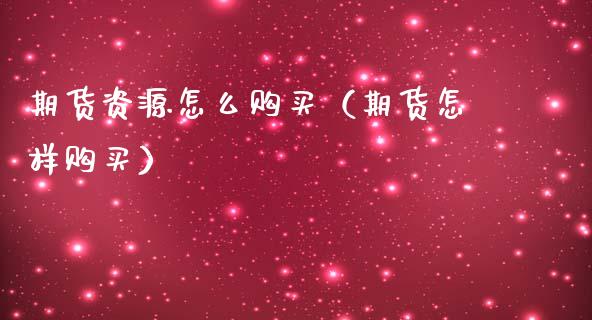期货资源怎么购买(期货怎样购买)_道指期货_第1张_原油期货直播室_道指期_期货手续费一览表_国际期货 期货资源怎么购买(期货怎样购买)_https://wap.15771688.com_道指期货_第1张