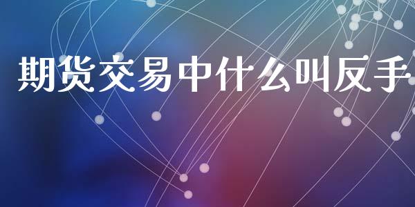 期货交易中什么叫反手_https://wap.15771688.com_道指期货_第1张