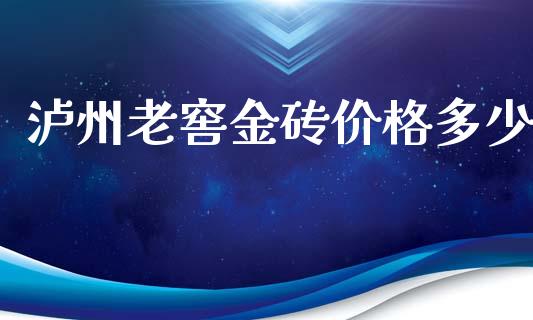 泸州老窖金砖价格多少_https://wap.15771688.com_原油期货直播室_第1张