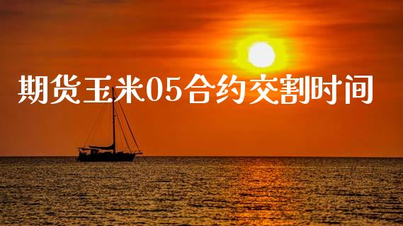 期货玉米05合约交割时间_https://wap.15771688.com_国际期货_第1张