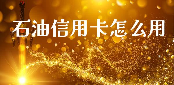 石油信用卡怎么用_https://wap.15771688.com_国际期货_第1张