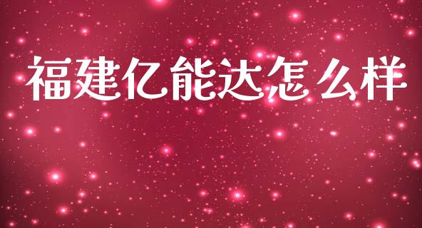 福建亿能达怎么样_https://wap.15771688.com_原油期货直播室_第1张