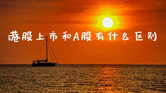 港股上市和A股有什么区别_https://wap.15771688.com_期货手续费一览表_第1张