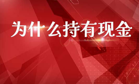 为什么持有现金_https://wap.15771688.com_期货手续费一览表_第1张