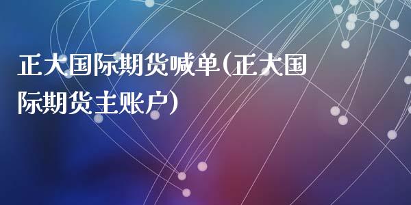 正大国际期货喊单(正大国际期货主账户)_https://wap.15771688.com_原油期货直播室_第1张