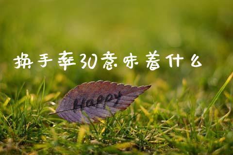 换手率30意味着什么_https://wap.15771688.com_期货手续费一览表_第1张