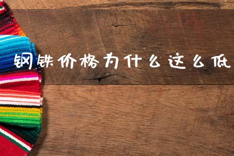 钢铁价格为什么这么低_https://wap.15771688.com_原油期货直播室_第1张